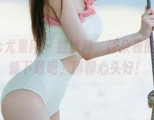 UGirls尤果网 - 别犹豫，诗朵雅的原图剧情下载吧，聊聊心头好！